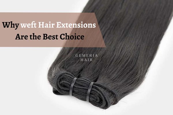 Why weft Hair Extensions Are the Best Choice for Long-Term Wear in The USA